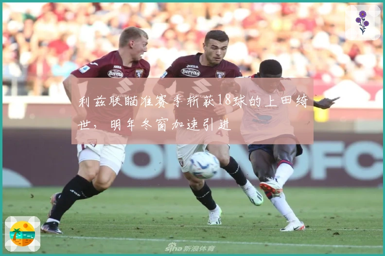 利兹联瞄准赛季斩获18球的上田绮世，明年冬窗加速引进