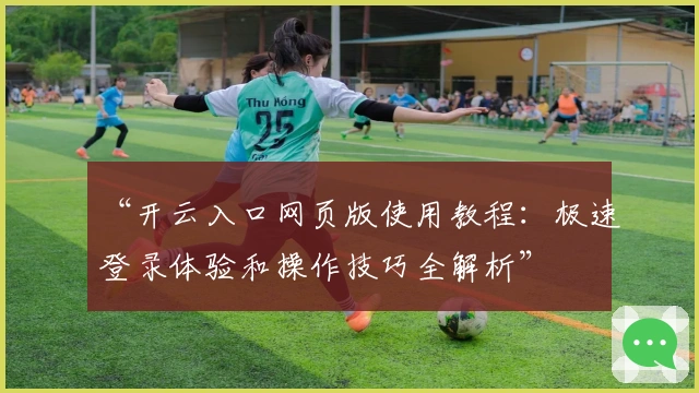 “开云入口网页版使用教程：极速登录体验和操作技巧全解析”