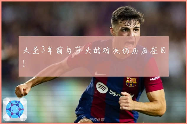 大圣3年前与莎头的对决仍历历在目！