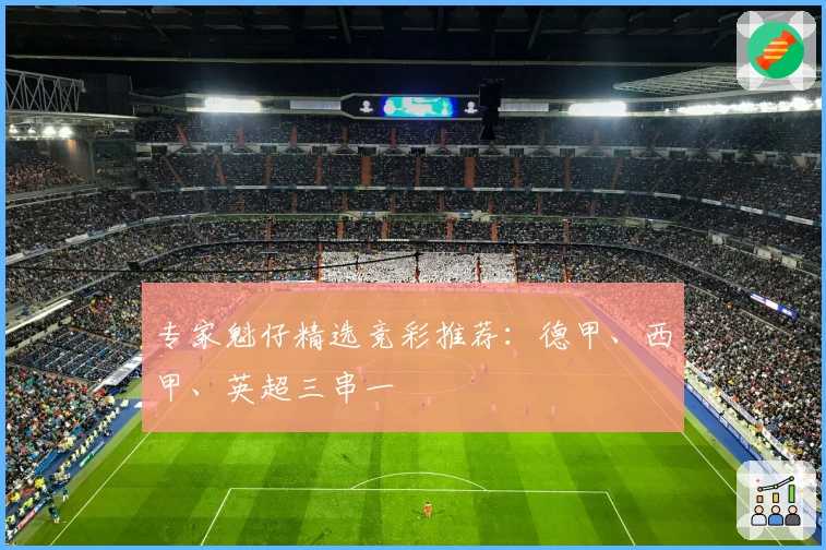 专家魁仔精选竞彩推荐：德甲、西甲、英超三串一