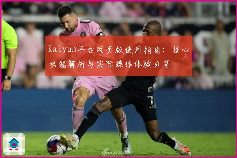 Kaiyun平台网页版使用指南：核心功能解析与实际操作体验分享