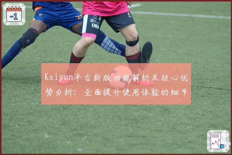 Kaiyun平台新版功能解析及核心优势分析：全面提升使用体验的细节解读