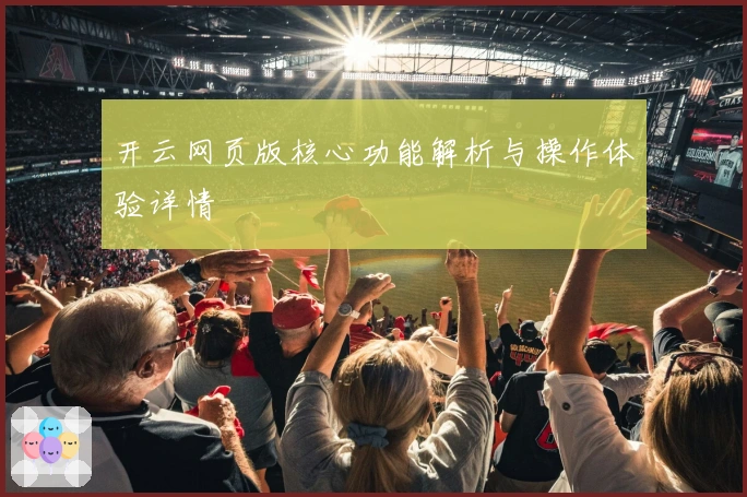开云网页版核心功能解析与操作体验详情