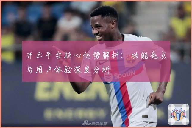 开云平台核心优势解析:功能亮点与用户体验深度分析
