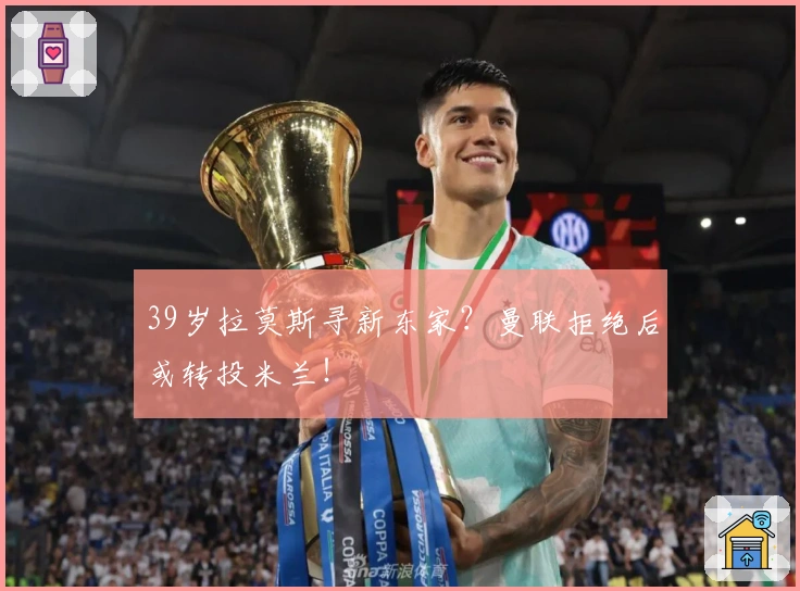 39岁拉莫斯寻新东家？曼联拒绝后或转投米兰！