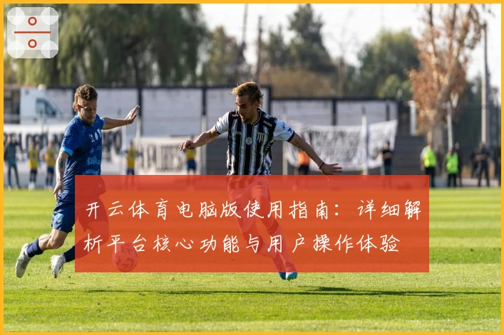 开云体育电脑版使用指南：详细解析平台核心功能与用户操作体验