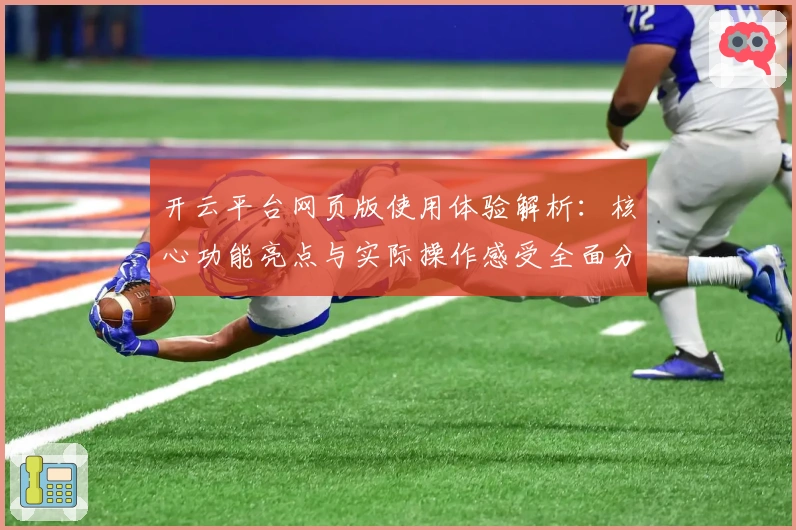 开云平台网页版使用体验解析：核心功能亮点与实际操作感受全面分析