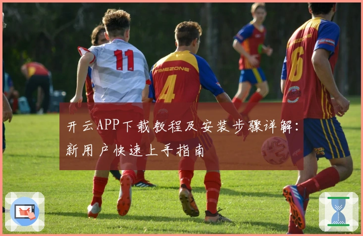 开云APP下载教程及安装步骤详解：新用户快速上手指南