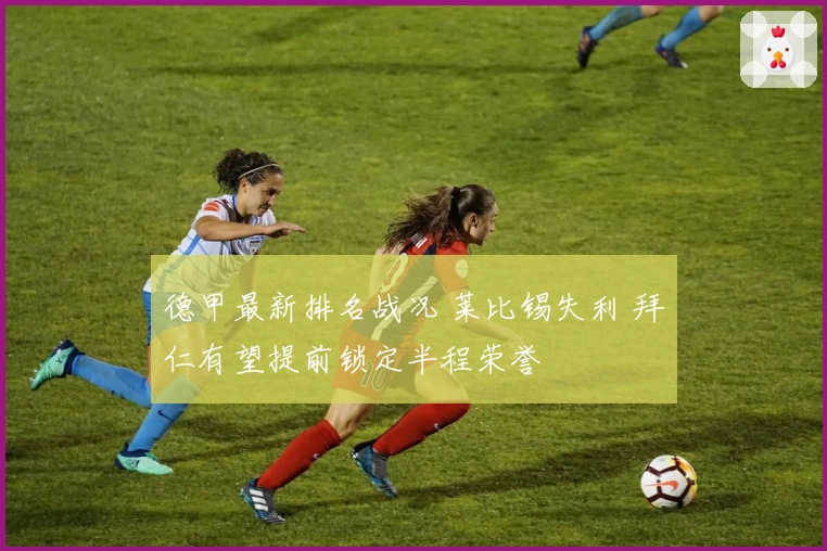 德甲最新排名战况 莱比锡失利 拜仁有望提前锁定半程荣誉