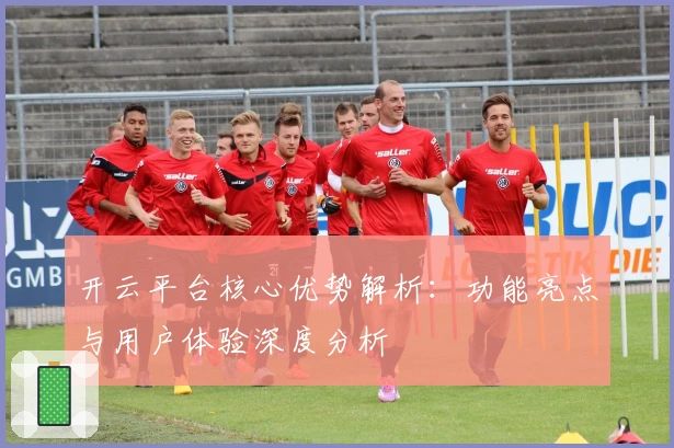 开云平台核心优势解析：功能亮点与用户体验深度分析
