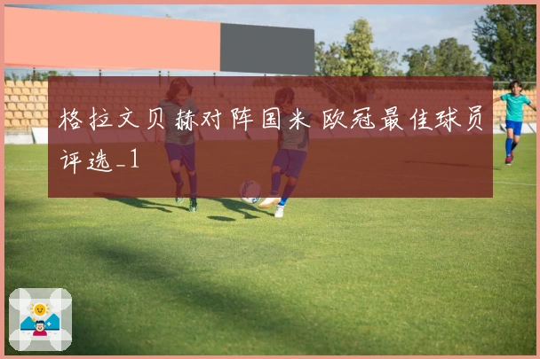 格拉文贝赫对阵国米 欧冠最佳球员评选_1