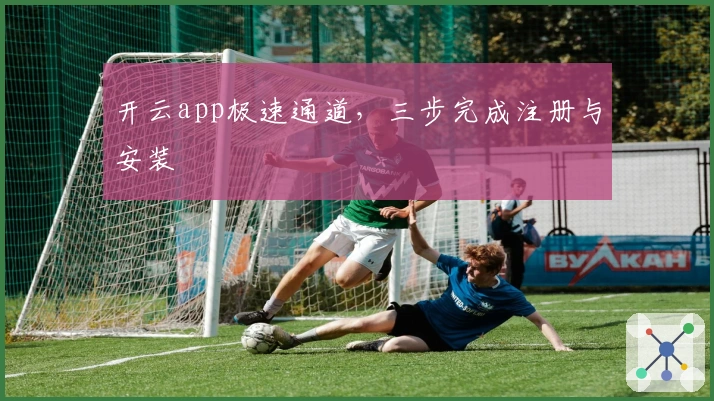 开云app极速通道,三步完成注册与安装