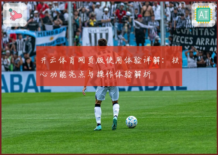 开云体育网页版使用体验详解：核心功能亮点与操作体验解析