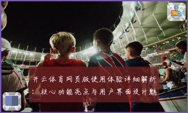 开云体育网页版使用体验详细解析：核心功能亮点与用户界面设计魅力
