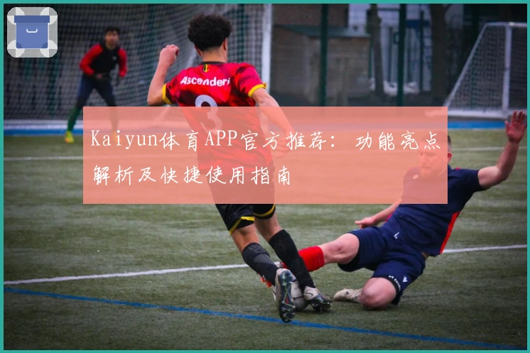 Kaiyun体育APP官方推荐：功能亮点解析及快捷使用指南