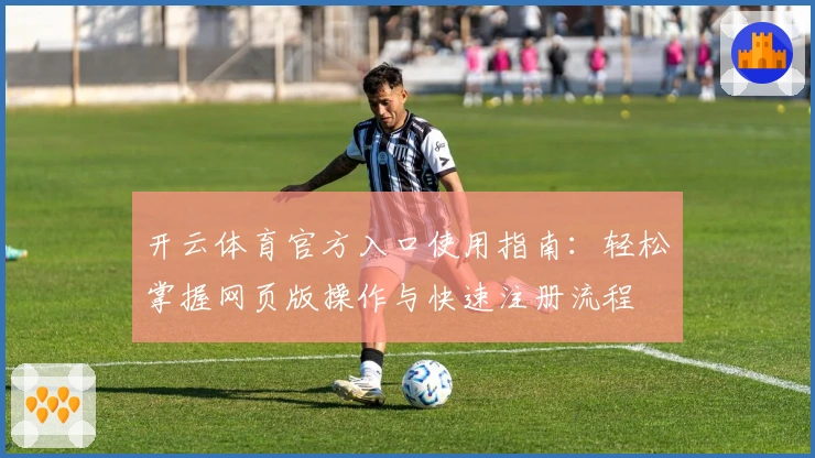 开云体育官方入口使用指南：轻松掌握网页版操作与快速注册流程